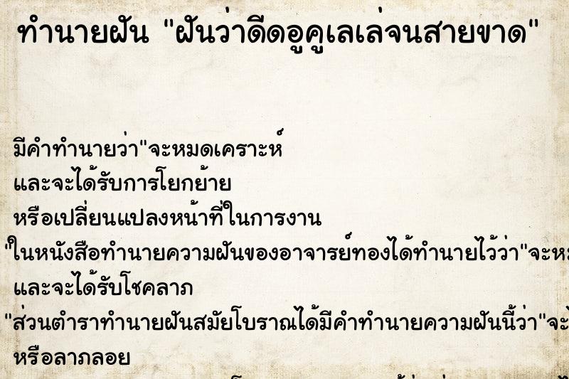 ทำนายฝันฝันว่าดีดอูคูเลเล่จนสายขาด ทำนายฝันทำนายฝันฝันว่าดีดอูคูเลเล่จนสายขาด