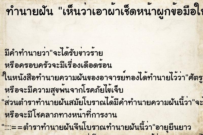 ทำนายฝันเห็นว่าเอาผ้าเช็ดหน้าผูกข้อมือให้แม่ที่เสียไปแล้ว ทำนายฝันทำนายฝันเห็นว่าเอาผ้าเช็ดหน้าผูกข้อมือให้แม่ที่เสียไปแล้ว