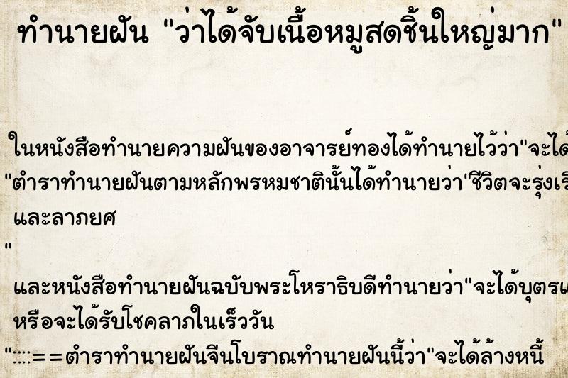 ทำนายฝัน ว่าได้จับเนื้อหมูสดชิ้นใหญ่มาก ทำนายฝัน ว่าได้จับเนื้อหมูสดชิ้นใหญ่มาก