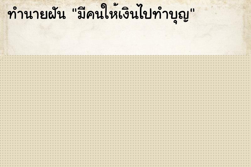 ทำนายฝัน มีคนให้เงินไปทำบุญ ทำนายฝัน มีคนให้เงินไปทำบุญ