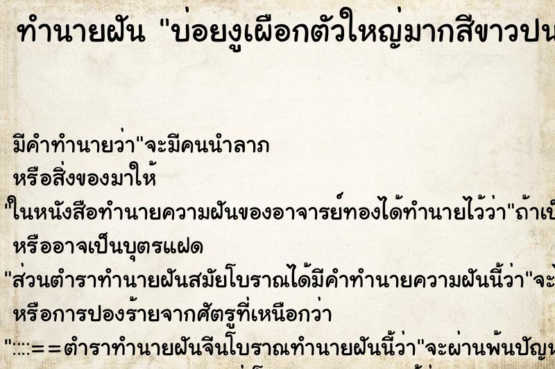 ทำนายฝันบ่อยงูเผือกตัวใหญ่มากสีขาวปนเหลืองทองนวล ทำนายฝันทำนายฝันบ่อยงูเผือกตัวใหญ่มากสีขาวปนเหลืองทองนวล