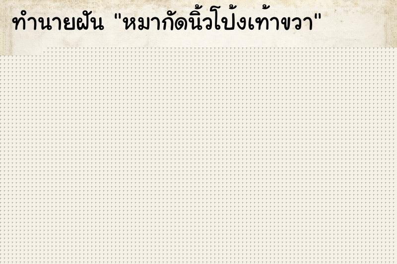 ทำนายฝัน หมากัดนิ้วโป้งเท้าขวา ทำนายฝัน หมากัดนิ้วโป้งเท้าขวา