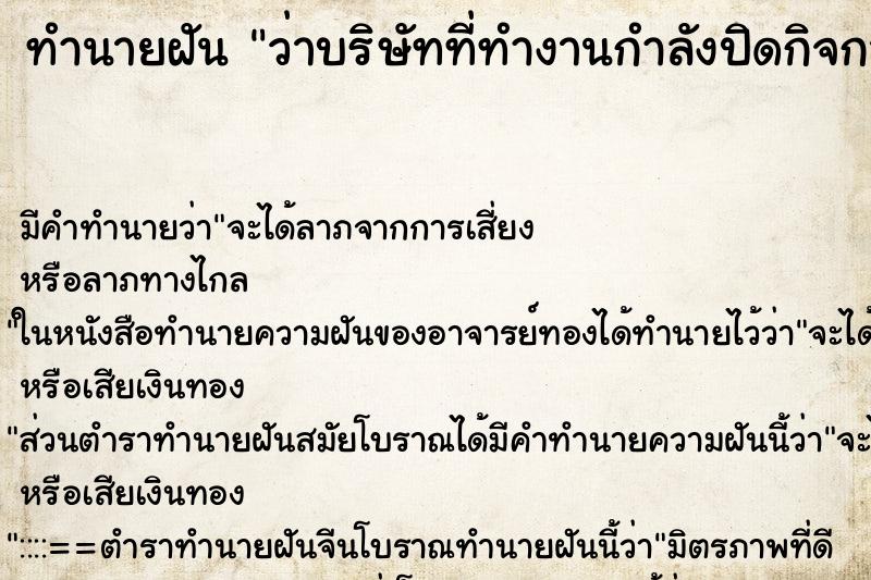 ทำนายฝันว่าบริษัทที่ทำงานกำลังปิดกิจการ ทำนายฝันทำนายฝันว่าบริษัทที่ทำงานกำลังปิดกิจการ