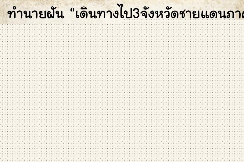 ทำนายฝันทำนายฝันเดินทางไป3จังหวัดชายแดนภาคใต้
