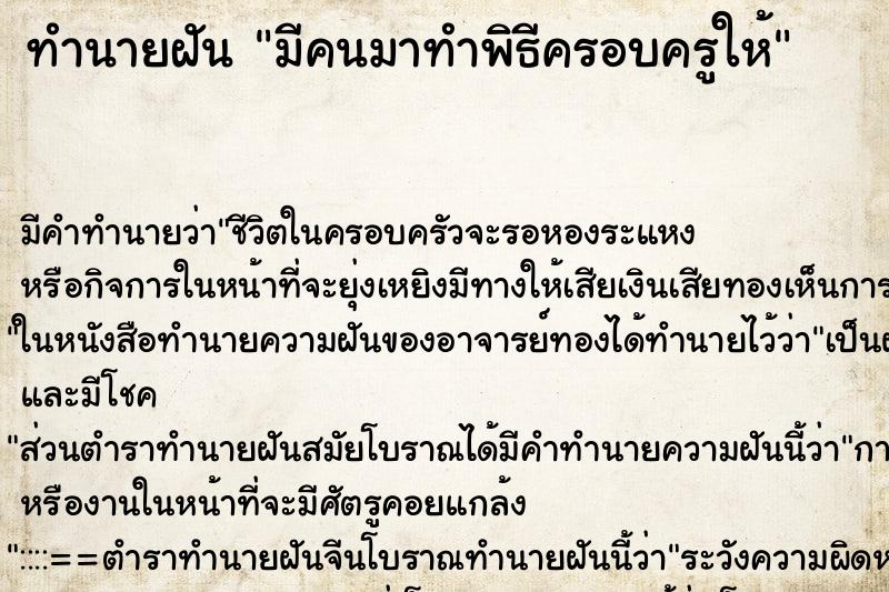 ทำนายฝัน มีคนมาทำพิธีครอบครูให้ ทำนายฝัน มีคนมาทำพิธีครอบครูให้