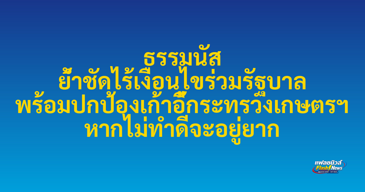 ธรรมนัส ย้ำชัดไร้เงื่อนไขร่วมรัฐบาล พร้อมปกป้องเก้าอี้กระทรวงเกษตรฯ หากไม่ทำดีจะอยู่ยาก