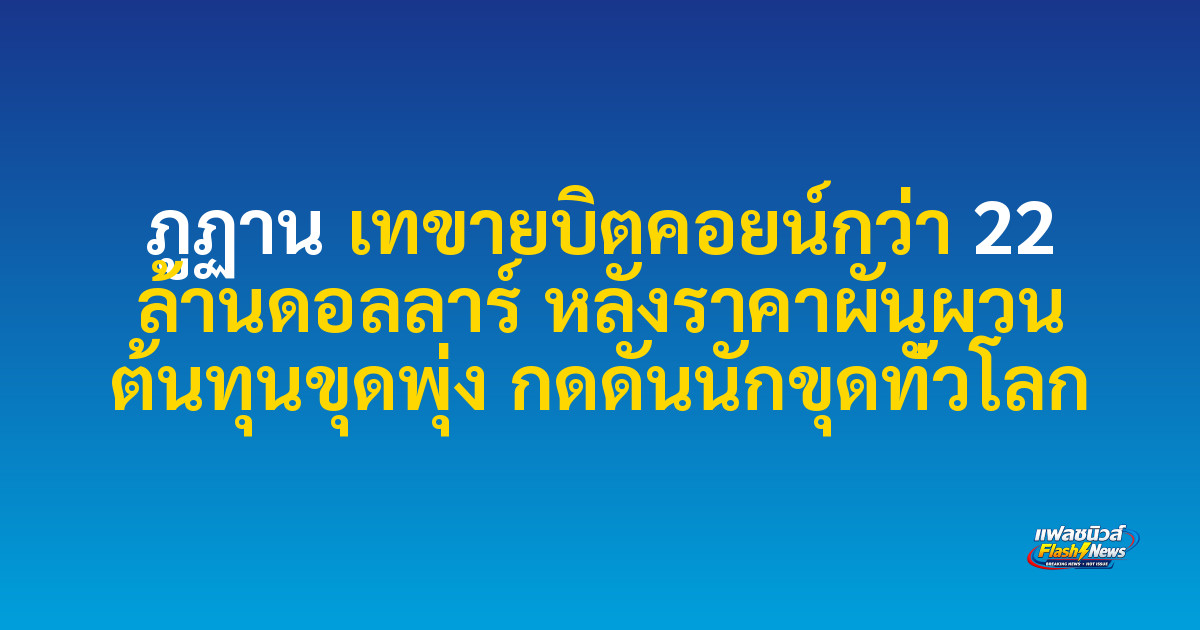 ภูฏาน เทขายบิตคอยน์กว่า 22 ล้านดอลลาร์ หลังราคาผันผวน ต้นทุนขุดพุ่ง กดดันนักขุดทั่วโลก 