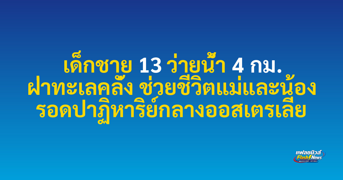 เด็กชาย 13 ว่ายน้ำ 4 กม. ฝ่าทะเลคลั่ง ช่วยชีวิตแม่และน้อง รอดปาฏิหาริย์กลางออสเตรเลีย

