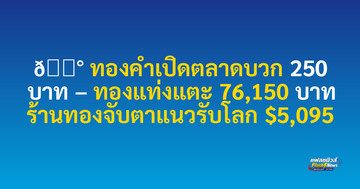 📰 ทองคำเปิดตลาดบวก 250 บาท – ทองแท่งแตะ 76,150 บาท ร้านทองจับตาแนวรับโลก $5,095

