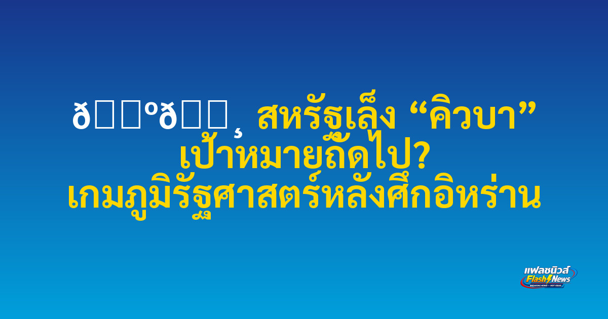 🇺🇸 สหรัฐเล็ง “คิวบา” เป้าหมายถัดไป? เกมภูมิรัฐศาสตร์หลังศึกอิหร่าน

