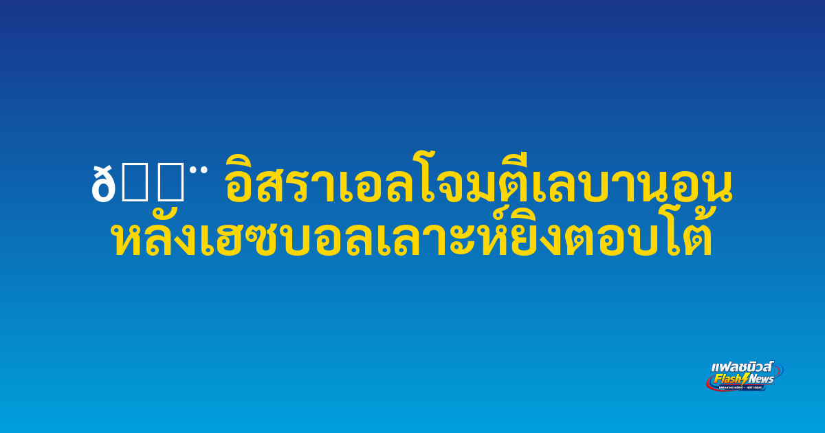 🚨 อิสราเอลโจมตีเลบานอน หลังเฮซบอลเลาะห์ยิงตอบโต้

