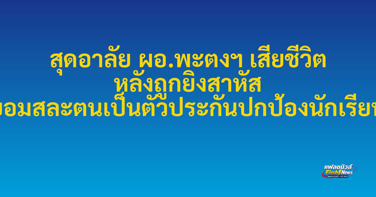 สุดอาลัย ผอ.พะตงฯ เสียชีวิต หลังถูกยิงสาหัส ยอมสละตนเป็นตัวประกันปกป้องนักเรียน

