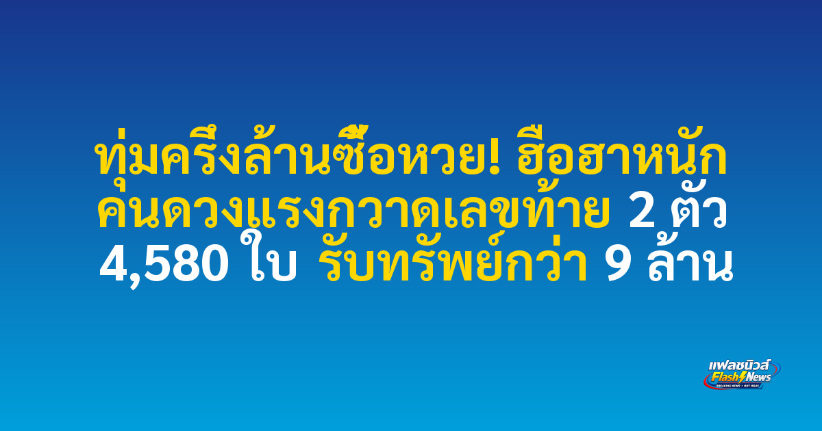 ทุ่มครึ่งล้านซื้อหวย! ฮือฮาหนัก คนดวงแรงกวาดเลขท้าย 2 ตัว 4,580 ใบ รับทรัพย์กว่า 9 ล้าน
