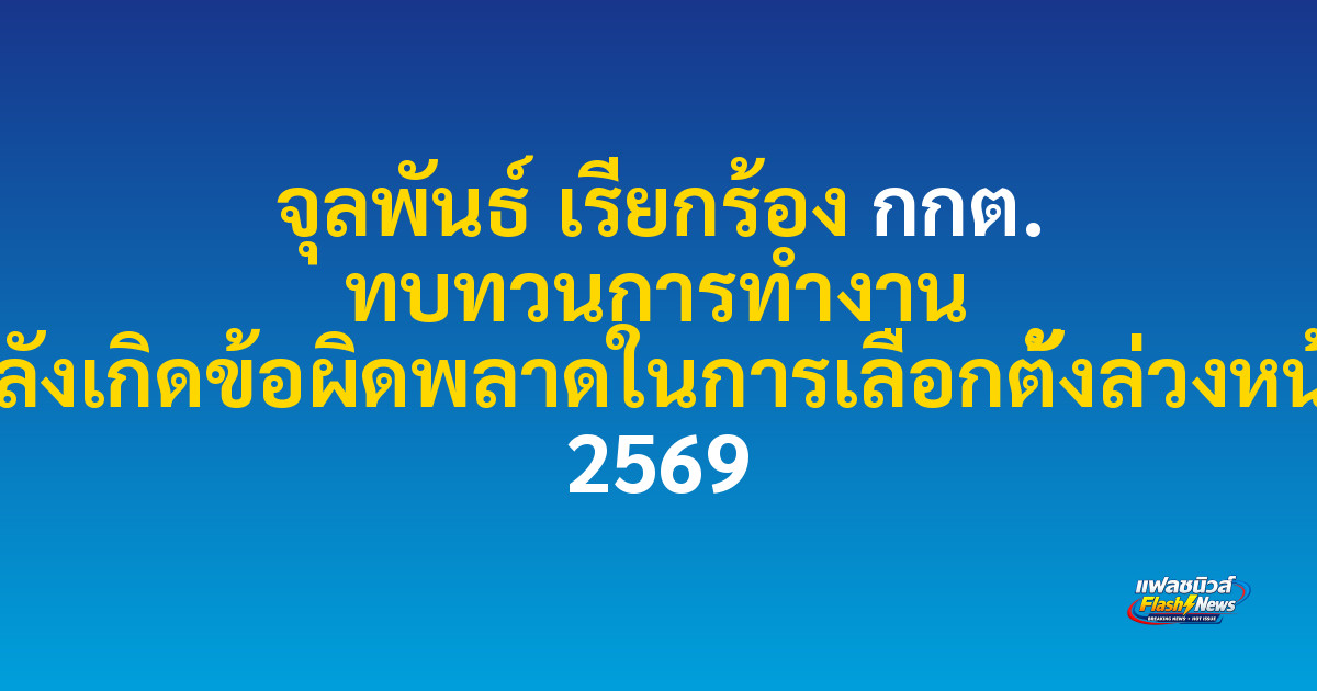จุลพันธ์ เรียกร้อง กกต. ทบทวนการทำงาน หลังเกิดข้อผิดพลาดในการเลือกตั้งล่วงหน้า 2569