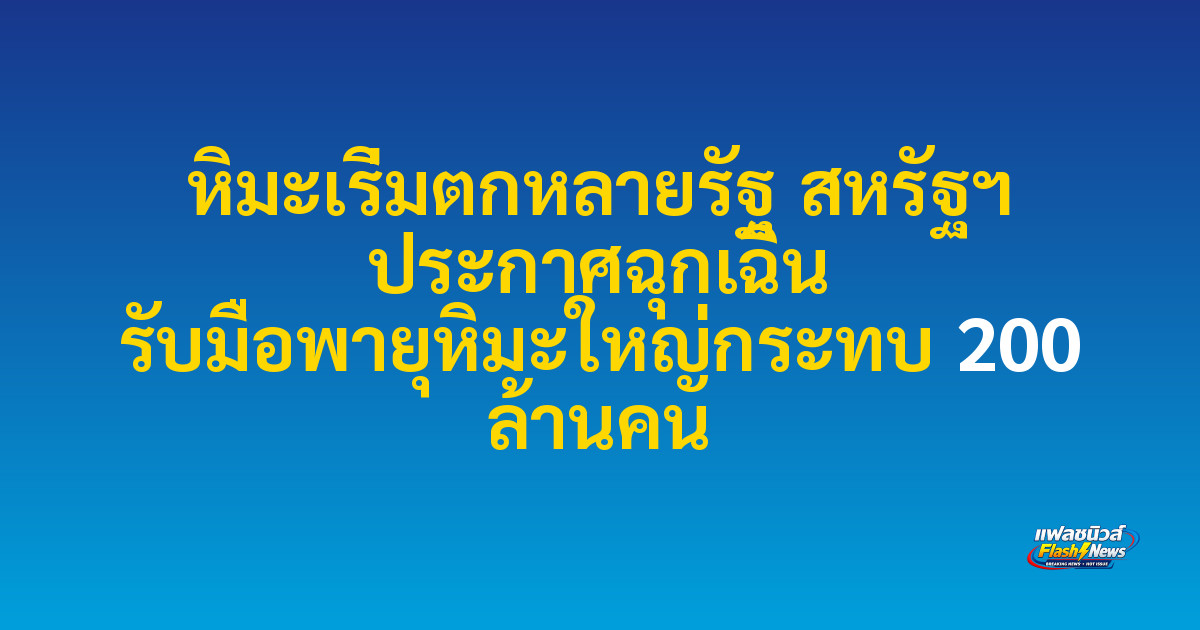 หิมะเริ่มตกหลายรัฐ สหรัฐฯ ประกาศฉุกเฉิน รับมือพายุหิมะใหญ่กระทบ 200 ล้านคน
