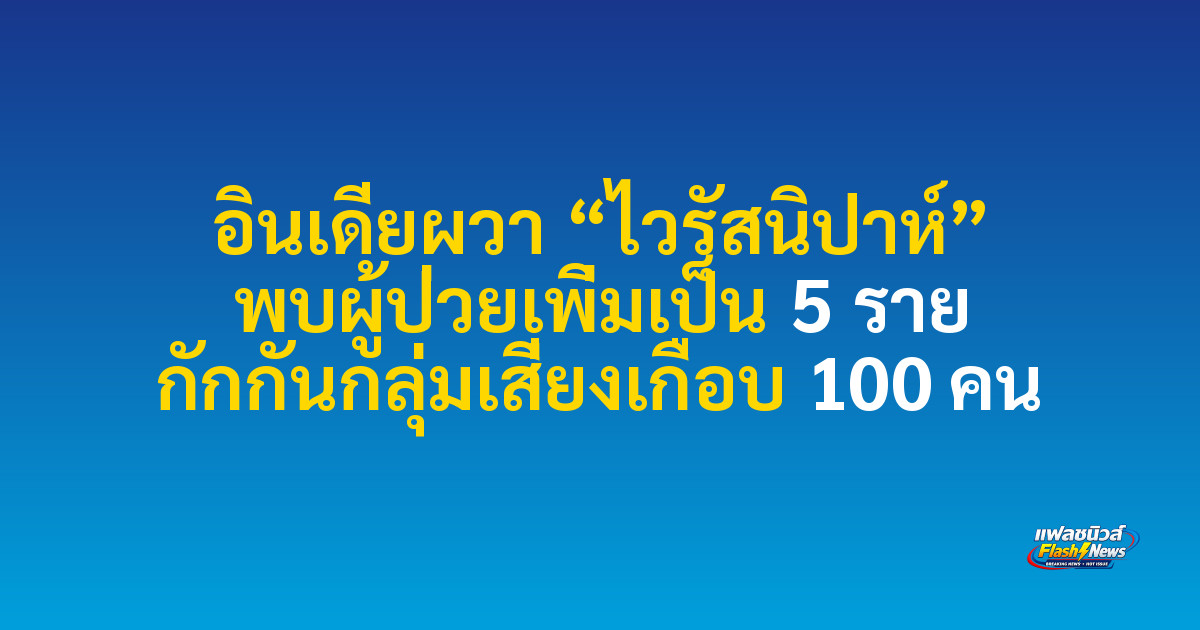 อินเดียผวา “ไวรัสนิปาห์” พบผู้ป่วยเพิ่มเป็น 5 ราย กักกันกลุ่มเสี่ยงเกือบ 100 คน
