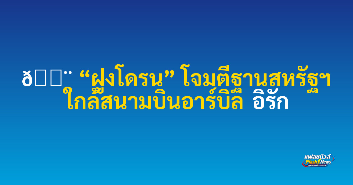 🚨  “ฝูงโดรน” โจมตีฐานสหรัฐฯ ใกล้สนามบินอาร์บิล อิรัก

