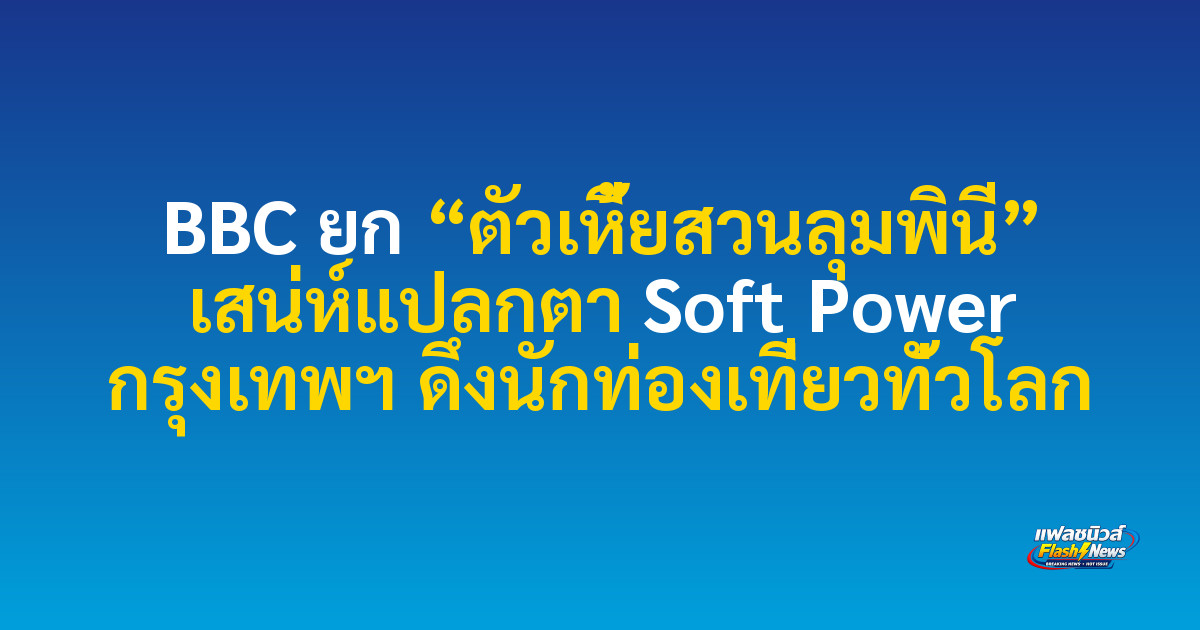 BBC ยก “ตัวเหี้ยสวนลุมพินี” เสน่ห์แปลกตา Soft Power กรุงเทพฯ ดึงนักท่องเที่ยวทั่วโลก
