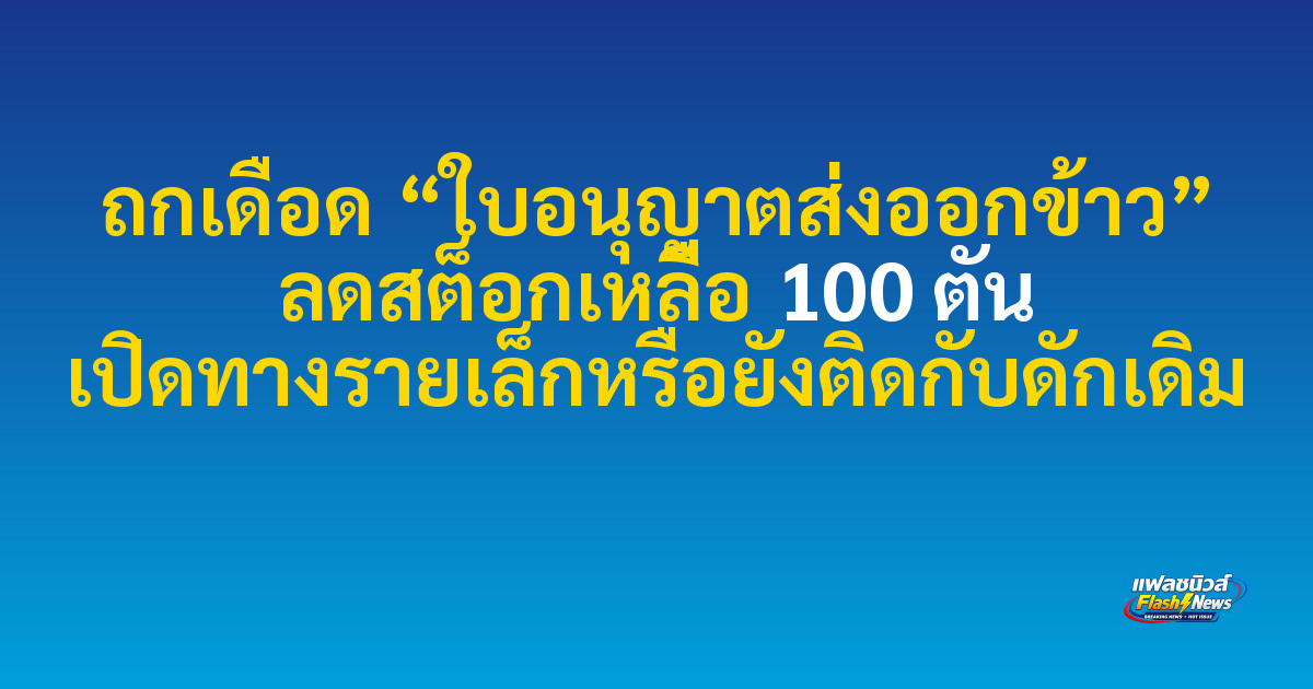 ถกเดือด “ใบอนุญาตส่งออกข้าว” ลดสต็อกเหลือ 100 ตัน เปิดทางรายเล็กหรือยังติดกับดักเดิม
