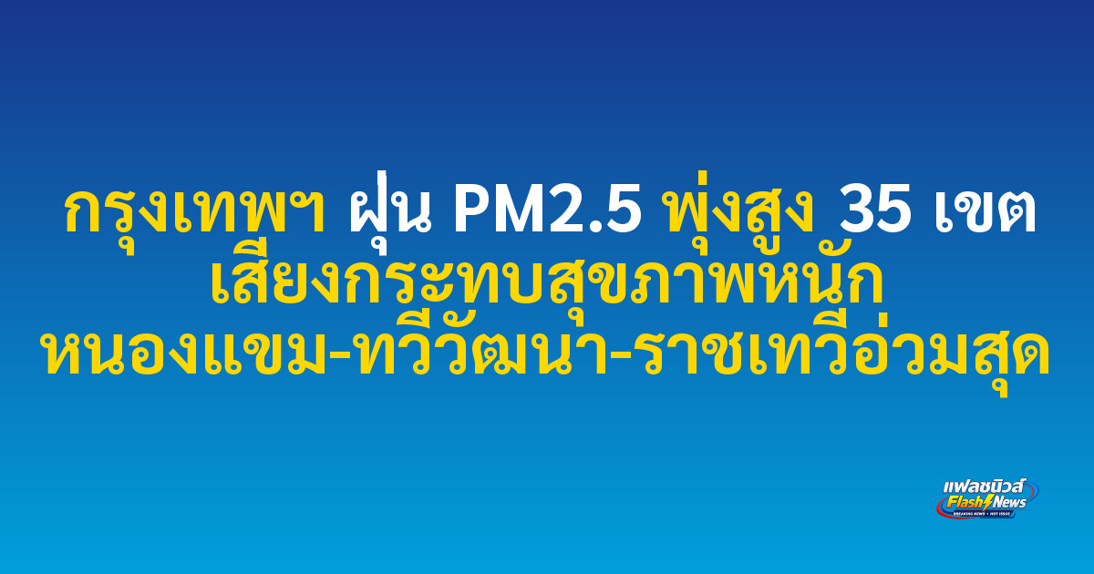 กรุงเทพฯ ฝุ่น PM2.5 พุ่งสูง 35 เขต เสี่ยงกระทบสุขภาพหนัก หนองแขม-ทวีวัฒนา-ราชเทวีอ่วมสุด