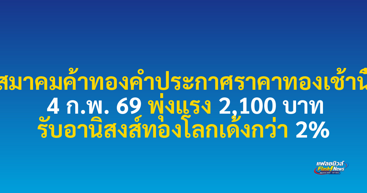 สมาคมค้าทองคำประกาศราคาทองเช้านี้ 4 ก.พ. 69 พุ่งแรง 2,100 บาท รับอานิสงส์ทองโลกเด้งกว่า 2%

