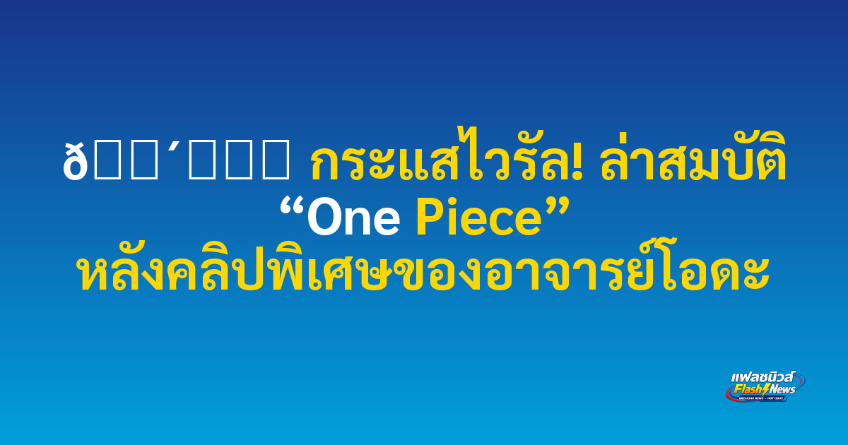 🏴‍☠️ กระแสไวรัล! ล่าสมบัติ “One Piece” หลังคลิปพิเศษของอาจารย์โอดะ

