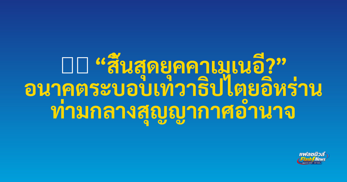 ⚖️ “สิ้นสุดยุคคาเมเนอี?” อนาคตระบอบเทวาธิปไตยอิหร่าน ท่ามกลางสุญญากาศอำนาจ
