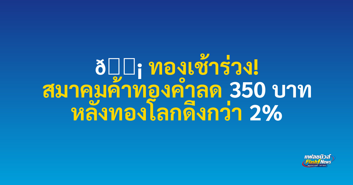 🟡 ทองเช้าร่วง! สมาคมค้าทองคำลด 350 บาท หลังทองโลกดิ่งกว่า 2%

