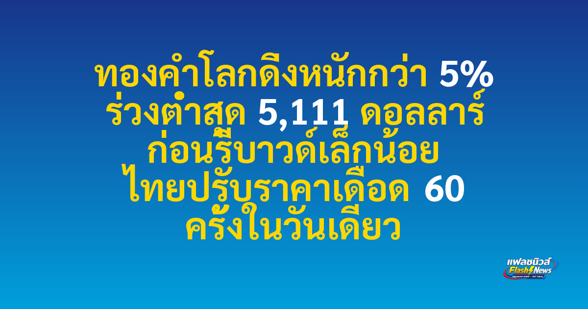ทองคำโลกดิ่งหนักกว่า 5% ร่วงต่ำสุด 5,111 ดอลลาร์ ก่อนรีบาวด์เล็กน้อย ไทยปรับราคาเดือด 60 ครั้งในวันเดียว

