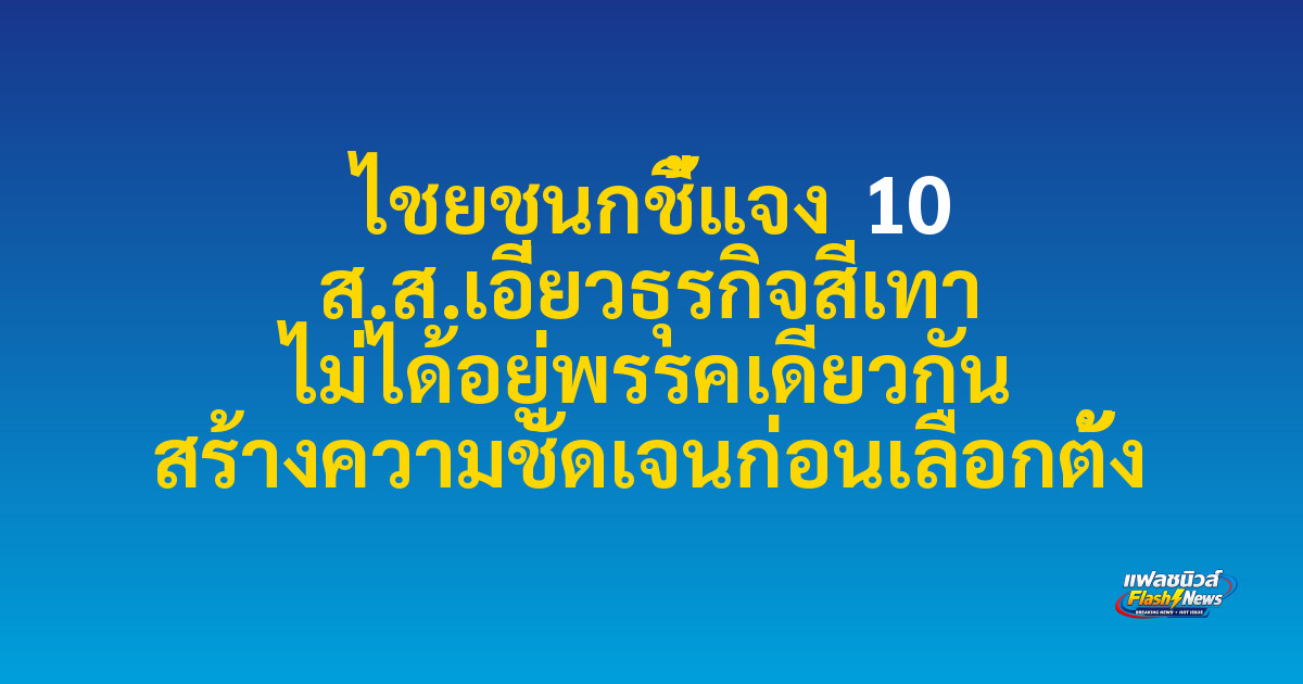 ไชยชนกชี้แจง 10 ส.ส.เอี่ยวธุรกิจสีเทา ไม่ได้อยู่พรรคเดียวกัน สร้างความชัดเจนก่อนเลือกตั้ง
