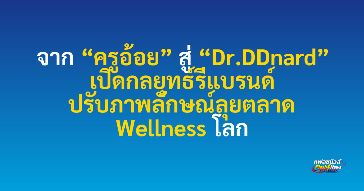 จาก “ครูอ้อย” สู่ “Dr.DDnard” เปิดกลยุทธ์รีแบรนด์ ปรับภาพลักษณ์ลุยตลาด Wellness โลก
