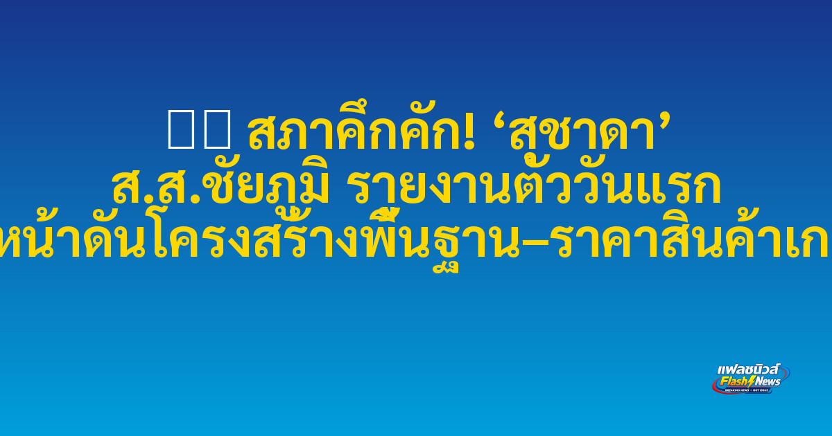 ⚫️ สภาคึกคัก! ‘สุชาดา’ ส.ส.ชัยภูมิ รายงานตัววันแรก เดินหน้าดันโครงสร้างพื้นฐาน–ราคาสินค้าเกษตร
