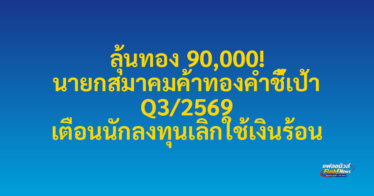ลุ้นทอง 90,000! นายกสมาคมค้าทองคำชี้เป้า Q3/2569 เตือนนักลงทุนเลิกใช้เงินร้อน

