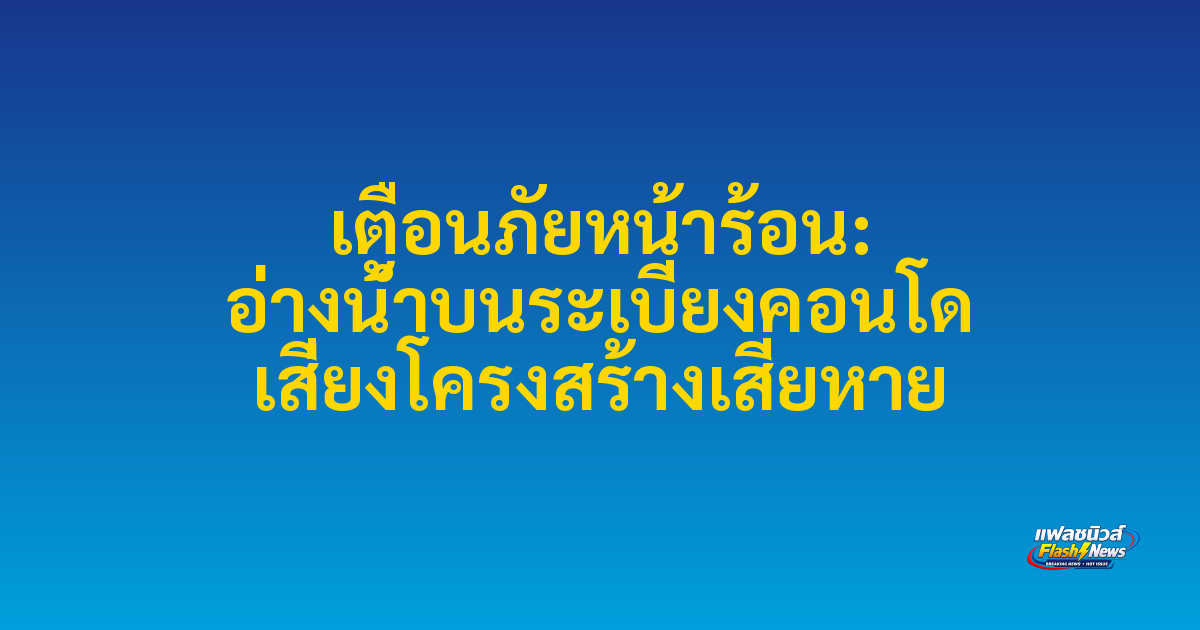 เตือนภัยหน้าร้อน: อ่างน้ำบนระเบียงคอนโด เสี่ยงโครงสร้างเสียหาย

 