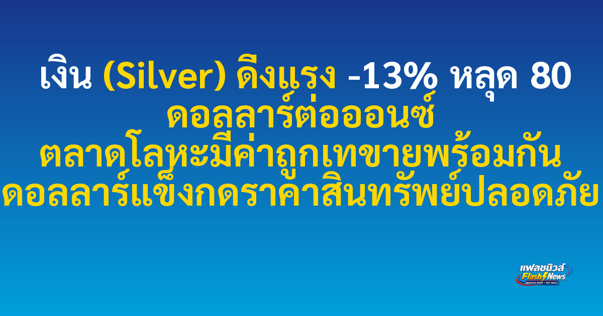เงิน (Silver) ดิ่งแรง -13% หลุด 80 ดอลลาร์ต่อออนซ์ ตลาดโลหะมีค่าถูกเทขายพร้อมกัน ดอลลาร์แข็งกดราคาสินทรัพย์ปลอดภัย

