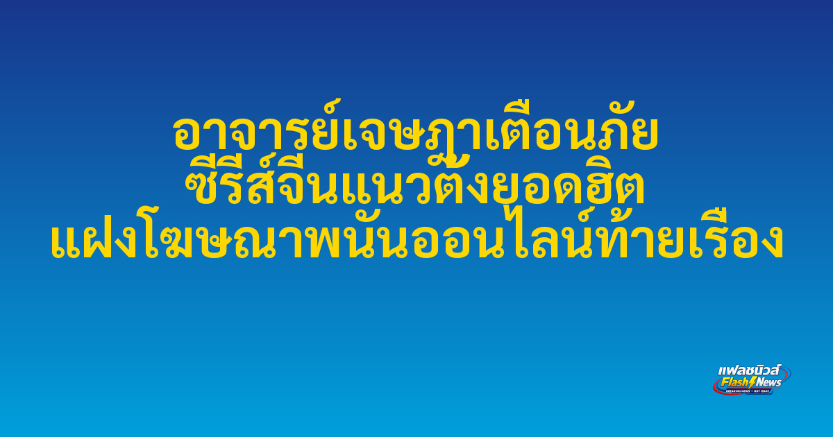 อาจารย์เจษฎาเตือนภัย ซีรีส์จีนแนวตั้งยอดฮิต แฝงโฆษณาพนันออนไลน์ท้ายเรื่อง
