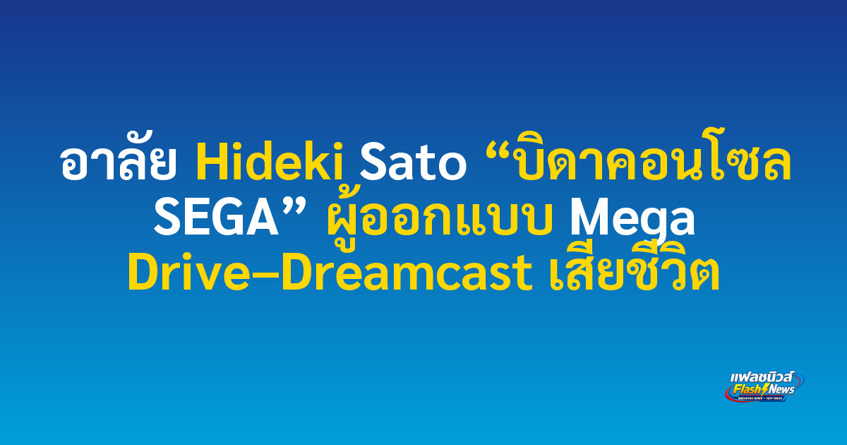 อาลัย Hideki Sato “บิดาคอนโซล SEGA” ผู้ออกแบบ Mega Drive–Dreamcast เสียชีวิต


