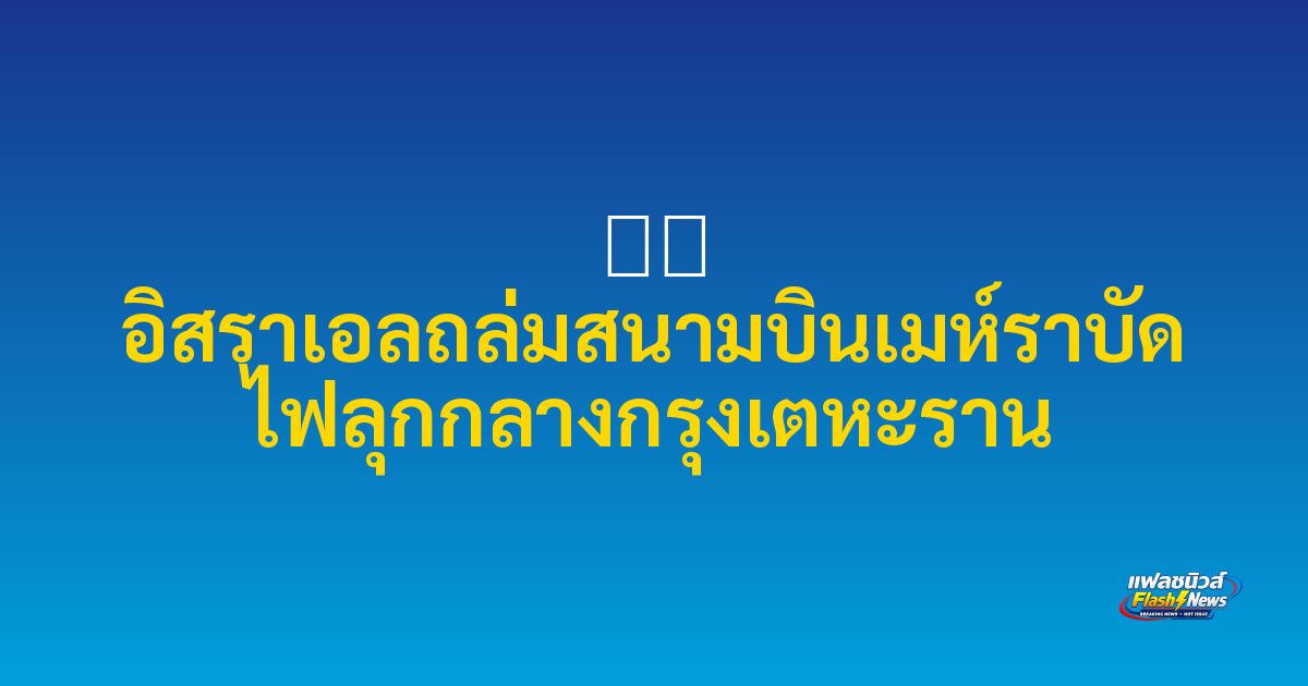 ✈️ อิสราเอลถล่มสนามบินเมห์ราบัด ไฟลุกกลางกรุงเตหะราน

