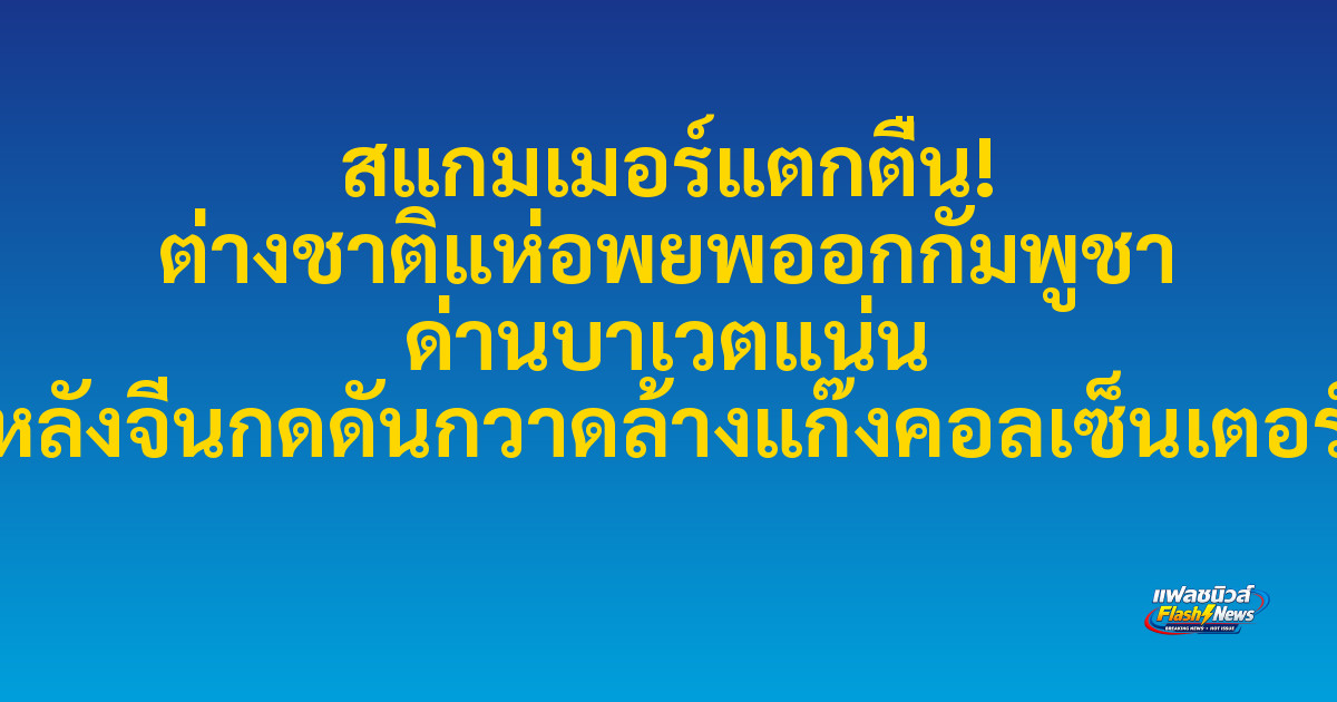 สแกมเมอร์แตกตื่น! ต่างชาติแห่อพยพออกกัมพูชา ด่านบาเวตแน่น หลังจีนกดดันกวาดล้างแก๊งคอลเซ็นเตอร์

