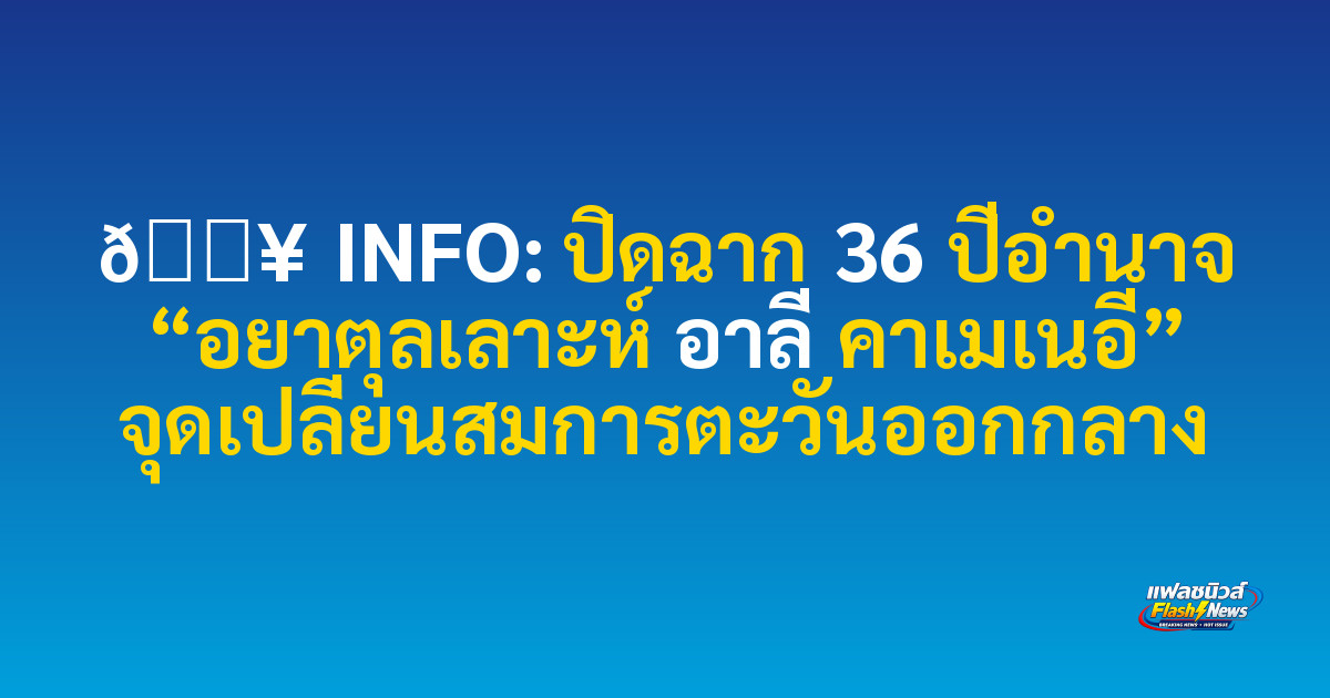 🟥 INFO: ปิดฉาก 36 ปีอำนาจ “อยาตุลเลาะห์ อาลี คาเมเนอี” จุดเปลี่ยนสมการตะวันออกกลาง

