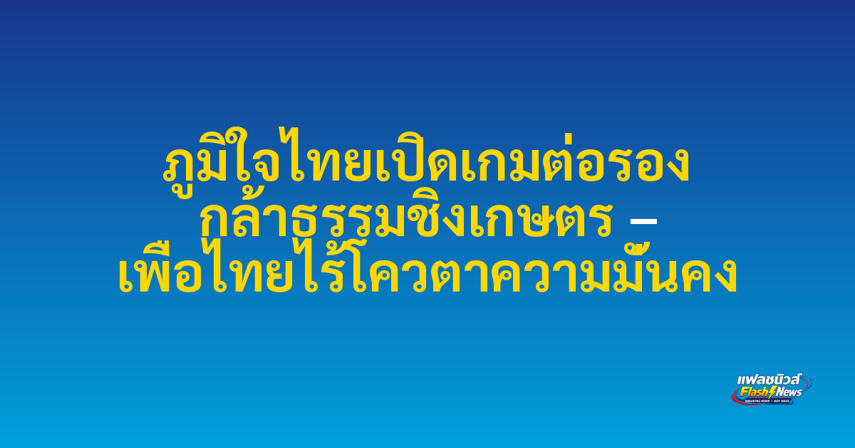 ภูมิใจไทยเปิดเกมต่อรอง กล้าธรรมชิงเกษตร – เพื่อไทยไร้โควตาความมั่นคง

