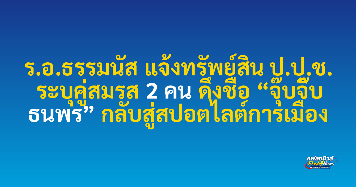 ร.อ.ธรรมนัส แจ้งทรัพย์สิน ป.ป.ช. ระบุคู่สมรส 2 คน ดึงชื่อ “จุ๊บจิ๊บ ธนพร” กลับสู่สปอตไลต์การเมือง
