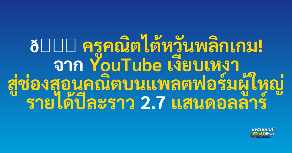 📚 ครูคณิตไต้หวันพลิกเกม! จาก YouTube เงียบเหงา สู่ช่องสอนคณิตบนแพลตฟอร์มผู้ใหญ่ รายได้ปีละราว 2.7 แสนดอลลาร์
