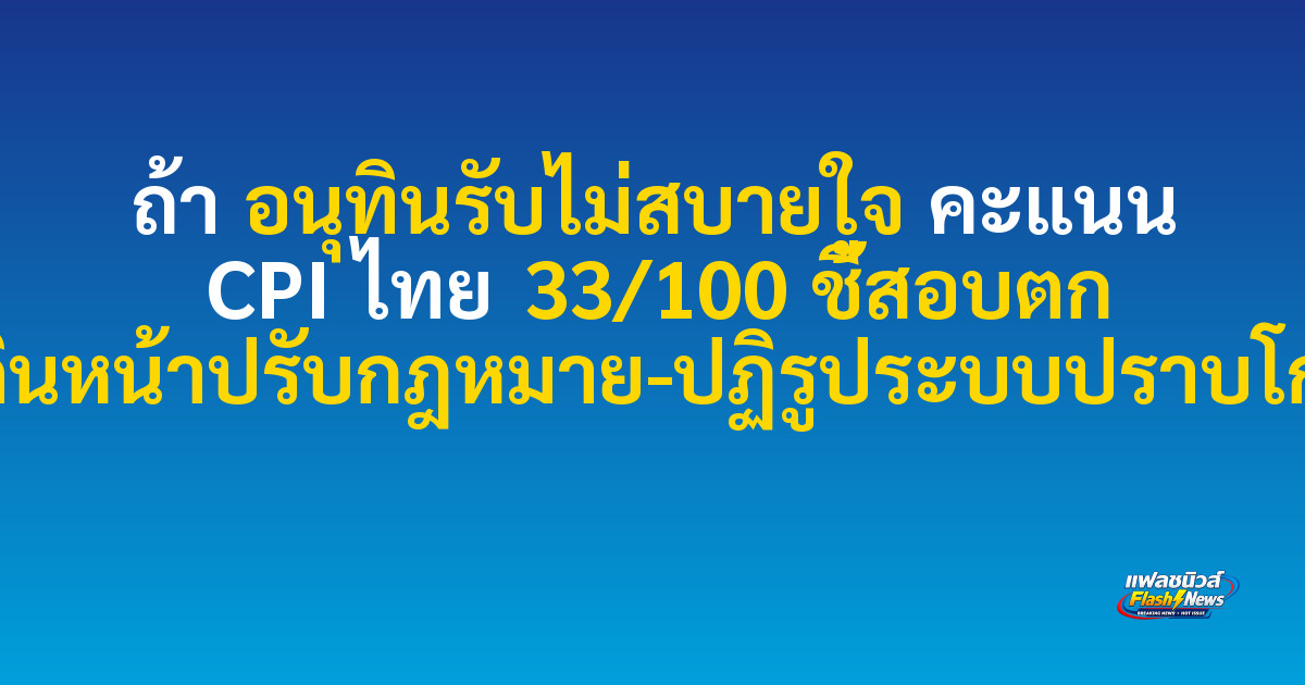 ถ้า
อนุทินรับไม่สบายใจ คะแนน CPI ไทย 33/100 ชี้สอบตก เดินหน้าปรับกฎหมาย-ปฏิรูประบบปราบโกง

