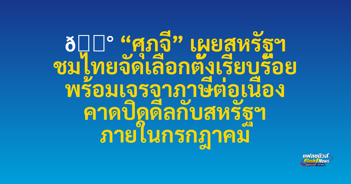📰 

“ศุภจี” เผยสหรัฐฯ ชมไทยจัดเลือกตั้งเรียบร้อย พร้อมเจรจาภาษีต่อเนื่อง คาดปิดดีลกับสหรัฐฯ ภายในกรกฎาคม
