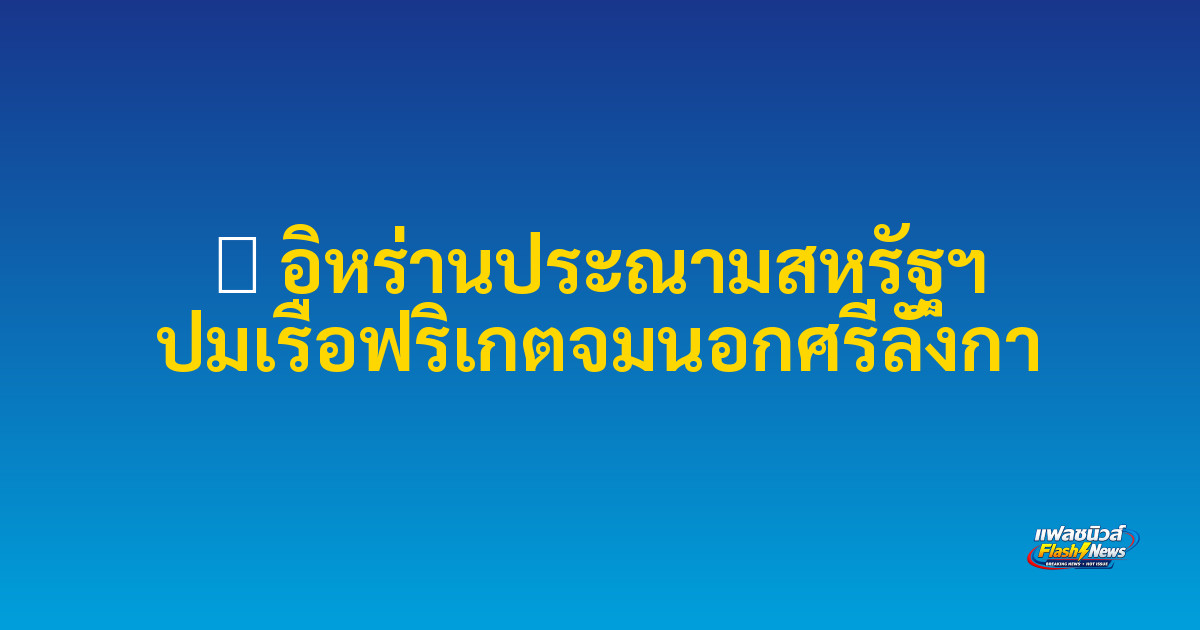 ⚓ อิหร่านประณามสหรัฐฯ ปมเรือฟริเกตจมนอกศรีลังกา

