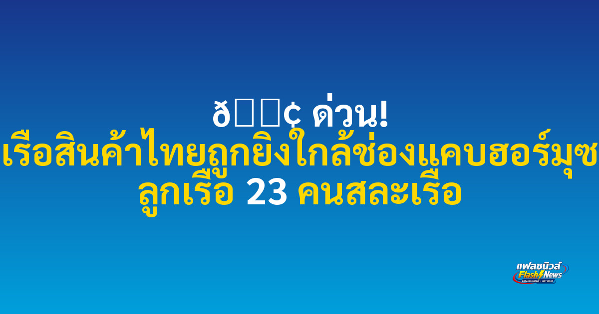 🚢 ด่วน! เรือสินค้าไทยถูกยิงใกล้ช่องแคบฮอร์มุซ ลูกเรือ 23 คนสละเรือ

