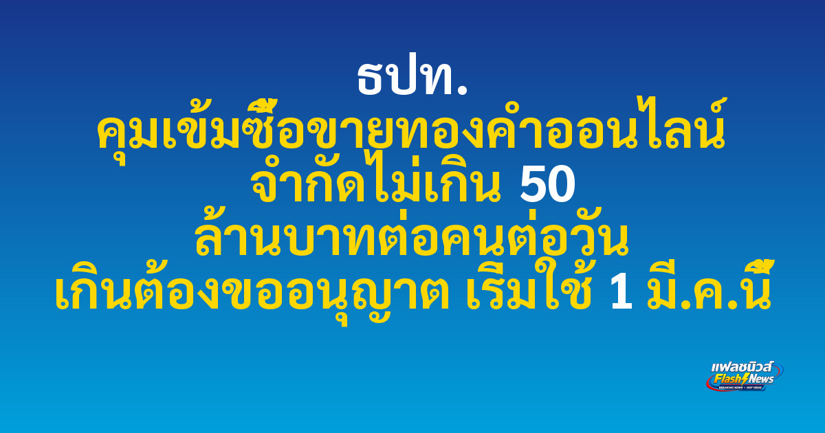 ธปท. คุมเข้มซื้อขายทองคำออนไลน์ จำกัดไม่เกิน 50 ล้านบาทต่อคนต่อวัน เกินต้องขออนุญาต เริ่มใช้ 1 มี.ค.นี้
