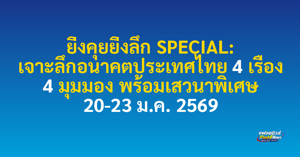 ยิ่งคุยยิ่งลึก SPECIAL: เจาะลึกอนาคตประเทศไทย 4 เรื่อง 4 มุมมอง พร้อมเสวนาพิเศษ 20-23 ม.ค. 2569