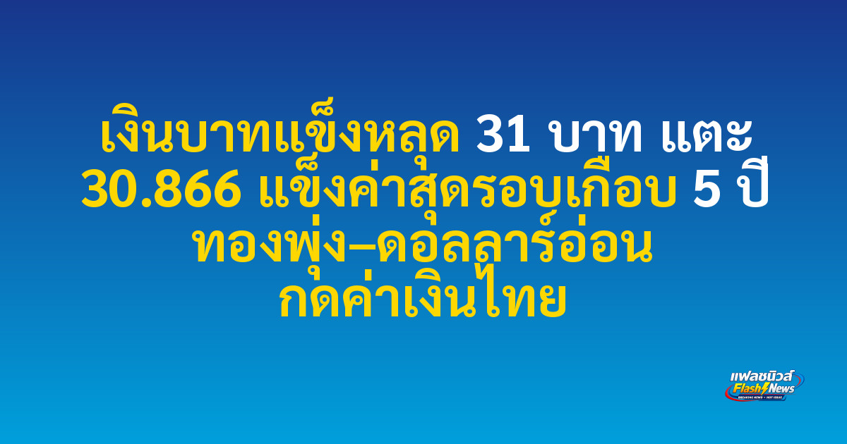 เงินบาทแข็งหลุด 31 บาท แตะ 30.866 แข็งค่าสุดรอบเกือบ 5 ปี ทองพุ่ง–ดอลลาร์อ่อน กดค่าเงินไทย

 